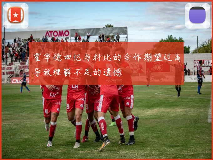 霍华德回忆与科比的合作期望过高导致理解不足的遗憾