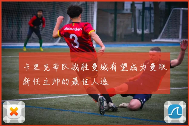 卡里克率队战胜曼城有望成为曼联新任主帅的最佳人选