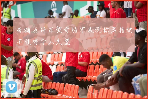 夸梅点评东契奇防守表现称若持续不佳将令人失望