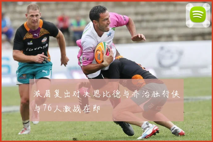 浓眉复出对决恩比德与乔治独行侠与76人激战在即