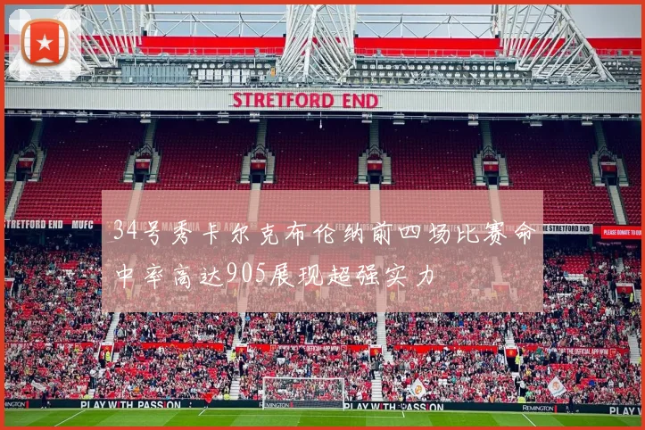 34号秀卡尔克布伦纳前四场比赛命中率高达905展现超强实力