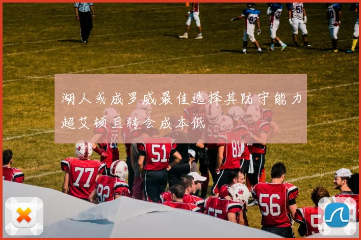 湖人或成罗威最佳选择其防守能力超艾顿且转会成本低