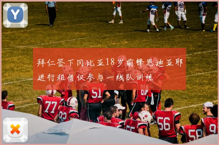 拜仁签下冈比亚18岁前锋恩迪亚耶进行租借仅参与一线队训练