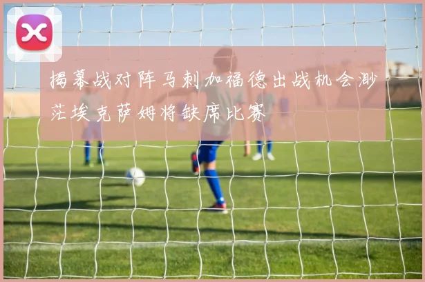 揭幕战对阵马刺加福德出战机会渺茫埃克萨姆将缺席比赛