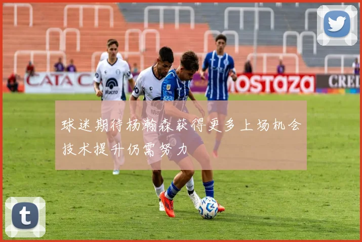 球迷期待杨瀚森获得更多上场机会技术提升仍需努力