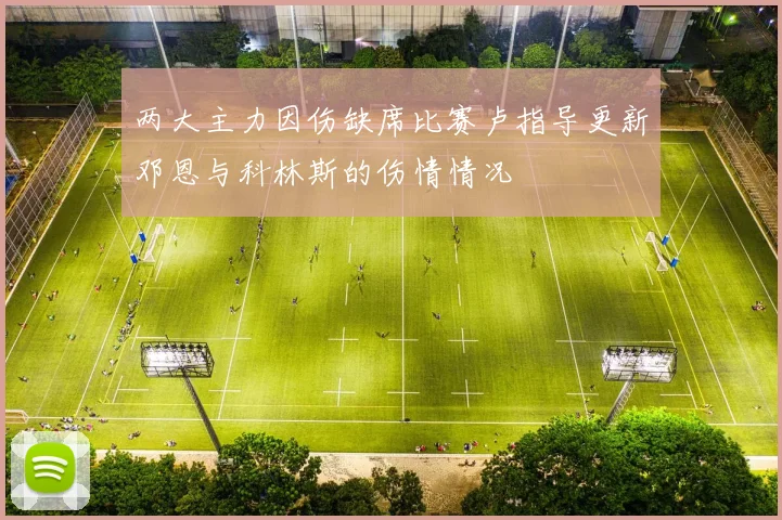 两大主力因伤缺席比赛卢指导更新邓恩与科林斯的伤情情况