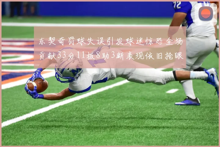 东契奇罚球失误引发球迷惊恐全场贡献33分11板8助3断表现依旧抢眼